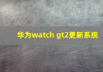 华为watch gt2更新系统